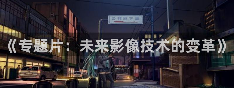 九九被窝影视在线：《专题片：未来影像技术的变革》