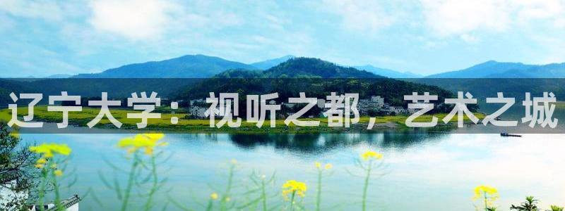 九九影院被窝：辽宁大学：视听之都，艺术之城